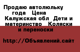Продаю автолюльку  2016 года › Цена ­ 1 000 - Калужская обл. Дети и материнство » Коляски и переноски   